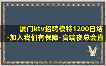 厦门ktv招聘模特1200日结-加入我们有保障-高端夜总会直