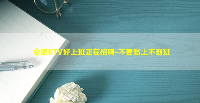 合肥KTV好上班正在招聘-不要愁上不到班